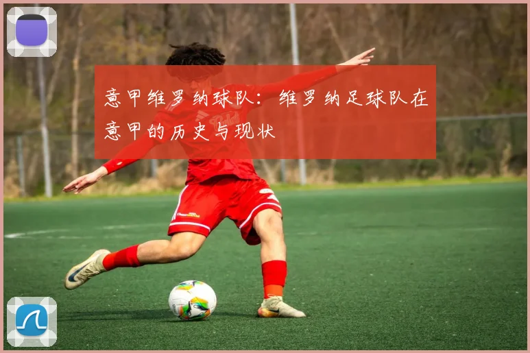意甲维罗纳球队：维罗纳足球队在意甲的历史与现状