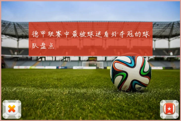 德甲联赛中最被球迷看好夺冠的球队盘点