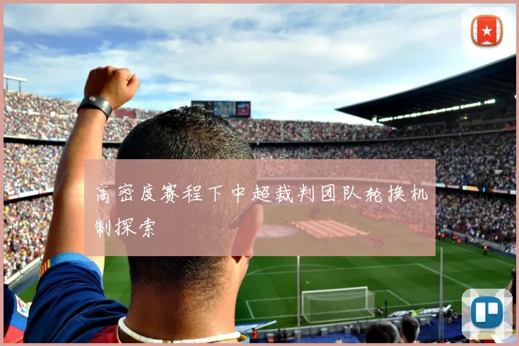 高密度赛程下中超裁判团队轮换机制探索