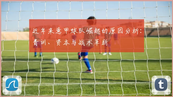 近年来意甲球队崛起的原因分析：青训、资本与战术革新