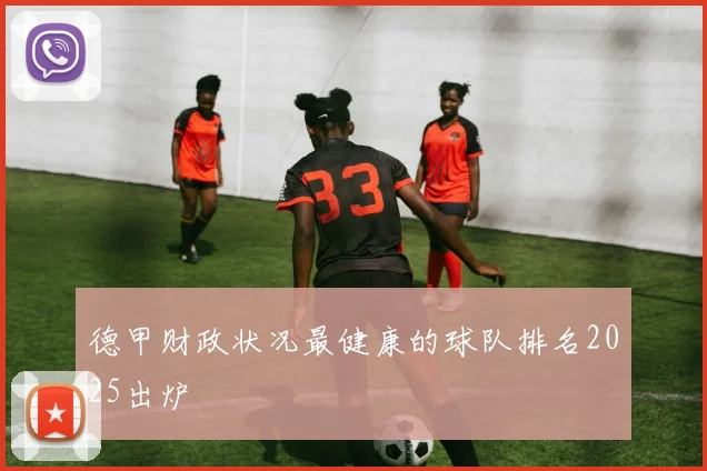 德甲财政状况最健康的球队排名2025出炉