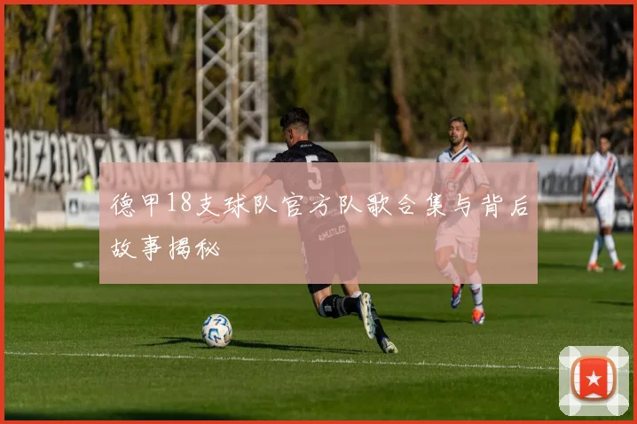 德甲18支球队官方队歌合集与背后故事揭秘