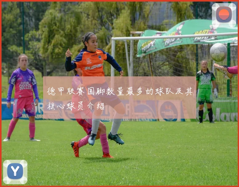 德甲联赛国脚数量最多的球队及其核心球员介绍