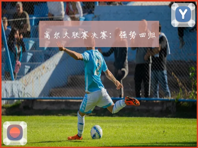 高尔夫联赛决赛：强势回归